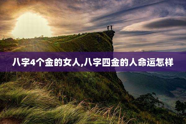 八字4个金的女人,八字四金的人命运怎样