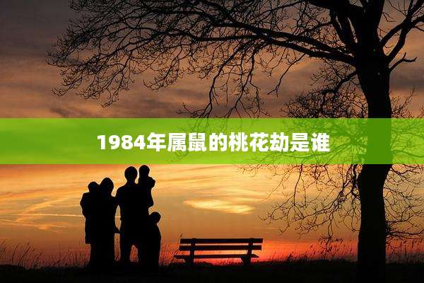 1984年属鼠的桃花劫是谁