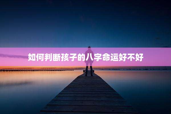 如何判断孩子的八字命运好不好