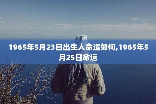 1965年5月23日出生人命运如何,1965年5月25日命运