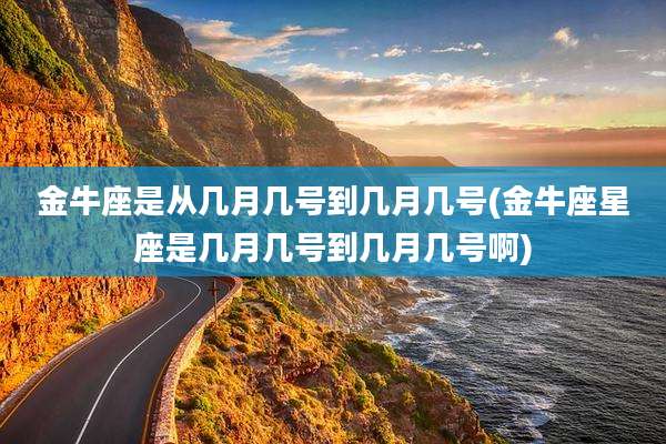 金牛座是从几月几号到几月几号(金牛座星座是几月几号到几月几号啊)