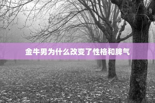 金牛男为什么改变了性格和脾气