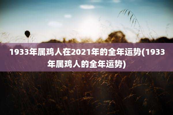 1933年属鸡人在2021年的全年运势(1933年属鸡人的全年运势)