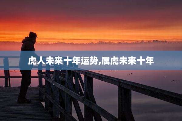 虎人未来十年运势,属虎未来十年