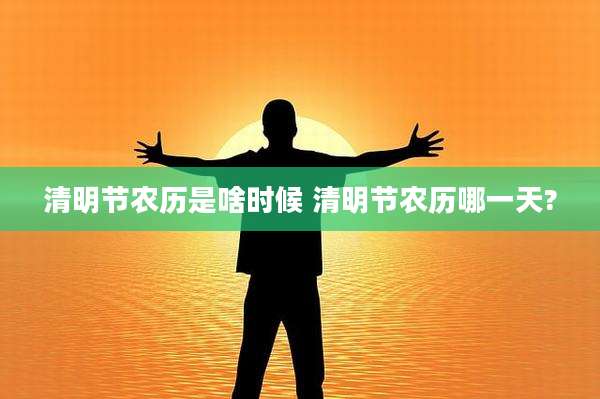 清明节农历是啥时候 清明节农历哪一天?
