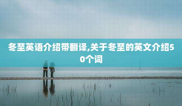 冬至英语介绍带翻译,关于冬至的英文介绍50个词