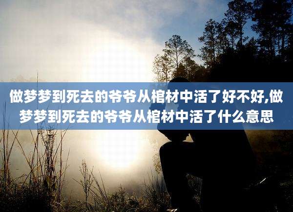 做梦梦到死去的爷爷从棺材中活了好不好,做梦梦到死去的爷爷从棺材中活了什么意思