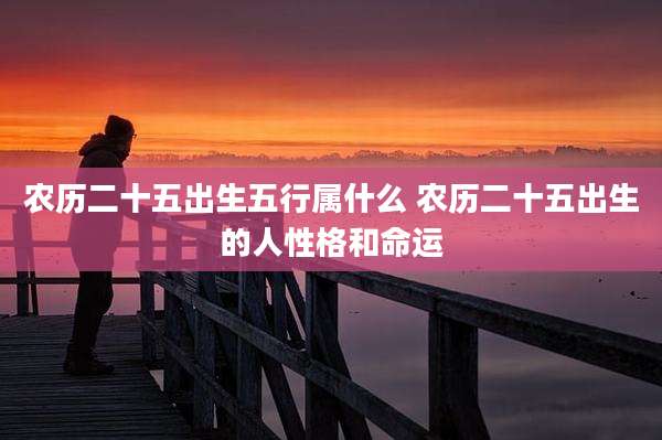 农历二十五出生五行属什么 农历二十五出生的人性格和命运
