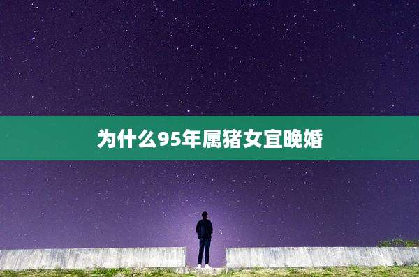 为什么95年属猪女宜晚婚