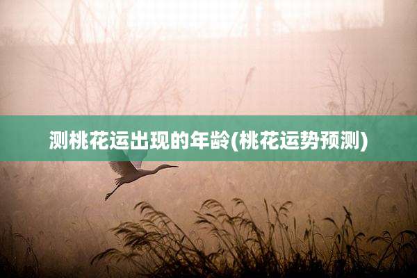 测桃花运出现的年龄(桃花运势预测)