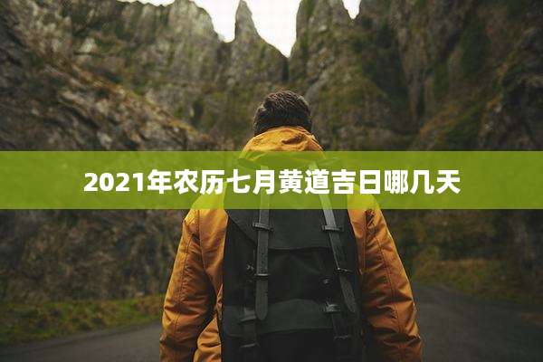 2021年农历七月黄道吉日哪几天