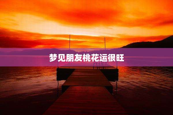 梦见朋友桃花运很旺