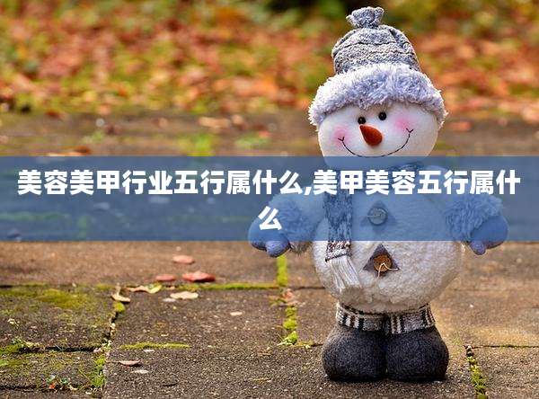 美容美甲行业五行属什么,美甲美容五行属什么