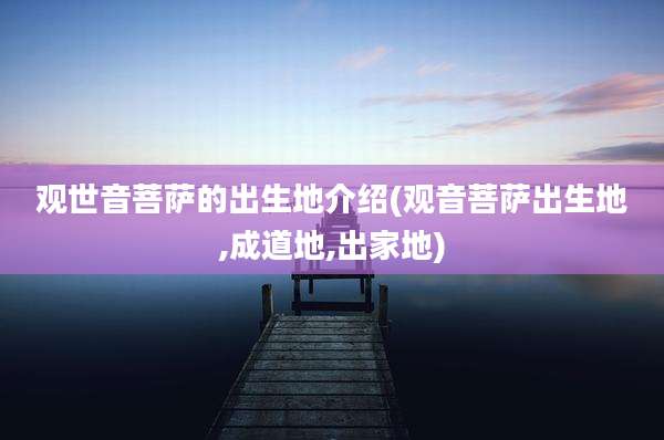 观世音菩萨的出生地介绍(观音菩萨出生地,成道地,出家地)