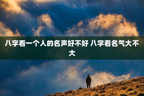 八字看一个人的名声好不好 八字看名气大不大