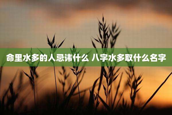 命里水多的人忌讳什么 八字水多取什么名字