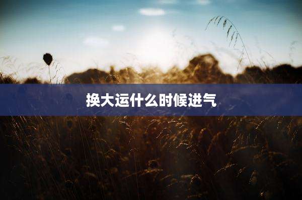 换大运什么时候进气