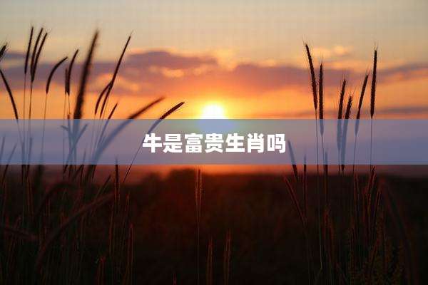 牛是富贵生肖吗