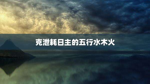 克泄耗日主的五行水木火