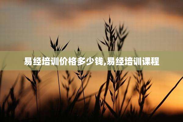 易经培训价格多少钱,易经培训课程