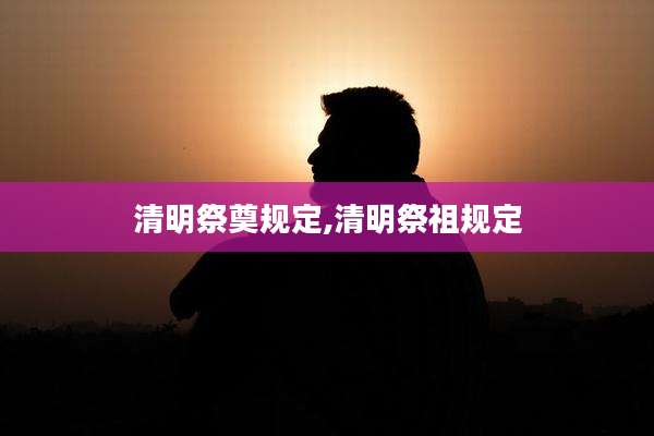 清明祭奠规定,清明祭祖规定