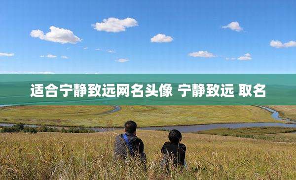 适合宁静致远网名头像 宁静致远 取名