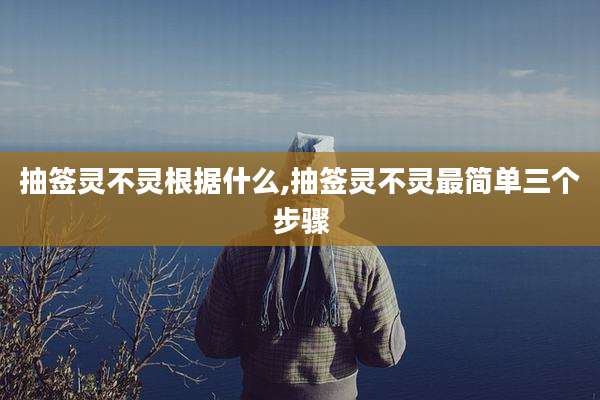 抽签灵不灵根据什么,抽签灵不灵最简单三个步骤
