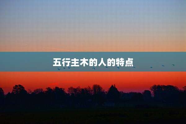 五行主木的人的特点