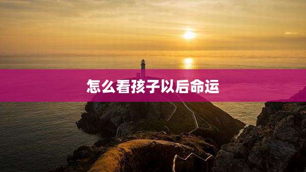 怎么看孩子以后命运