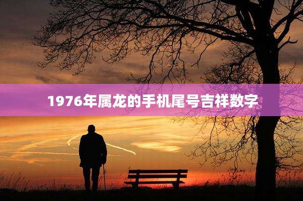 1976年属龙的手机尾号吉祥数字