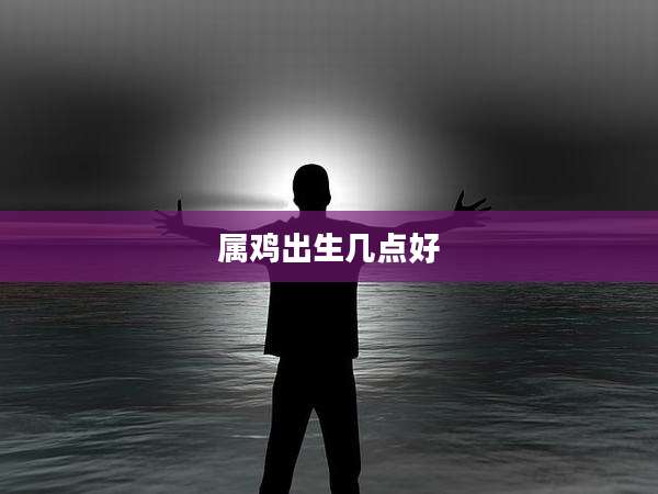 属鸡出生几点好