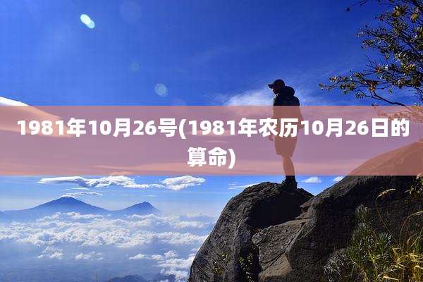 1981年10月26号(1981年农历10月26日的算命)