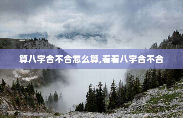 算八字合不合怎么算,看看八字合不合