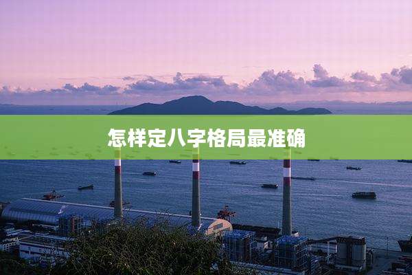 怎样定八字格局最准确