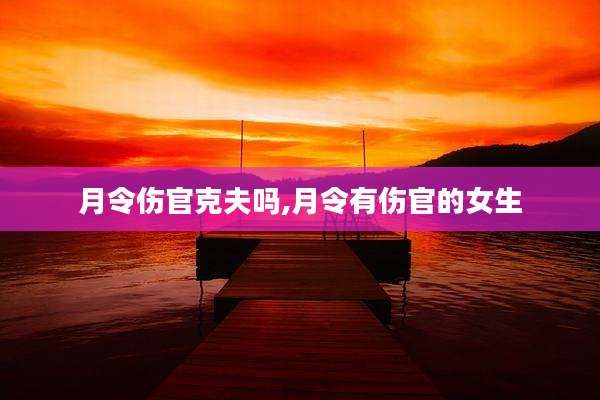 月令伤官克夫吗,月令有伤官的女生