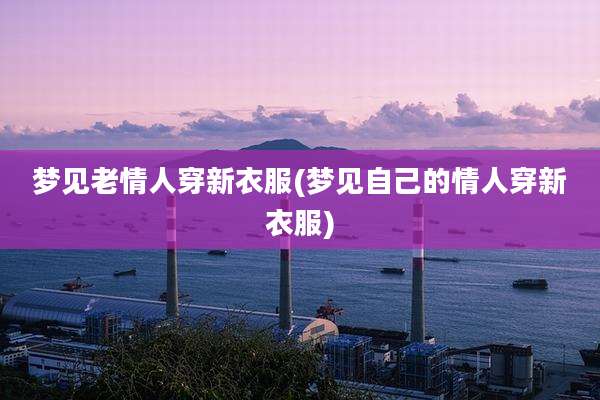 梦见老情人穿新衣服(梦见自己的情人穿新衣服)