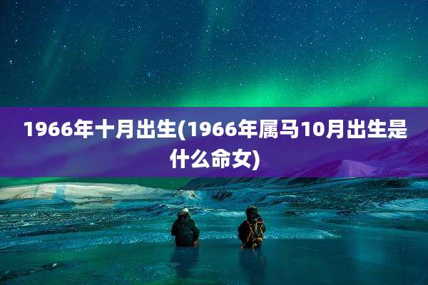 1966年十月出生(1966年属马10月出生是什么命女)