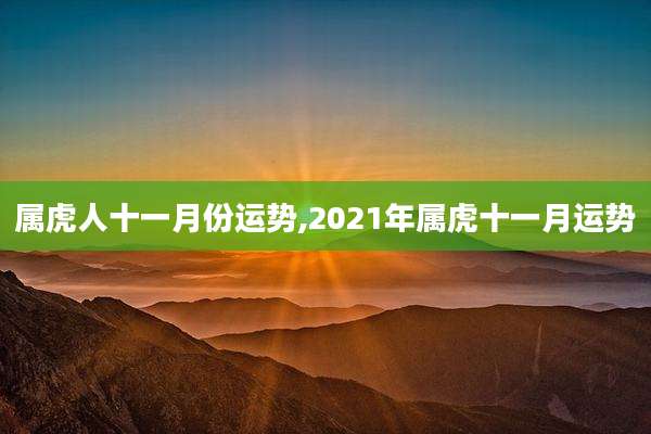 属虎人十一月份运势,2021年属虎十一月运势