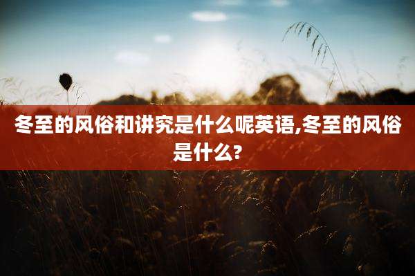 冬至的风俗和讲究是什么呢英语,冬至的风俗是什么?