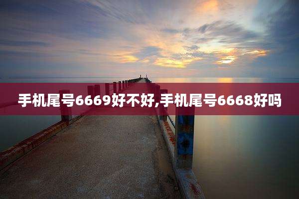 手机尾号6669好不好,手机尾号6668好吗