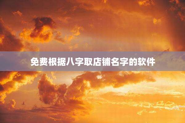 免费根据八字取店铺名字的软件
