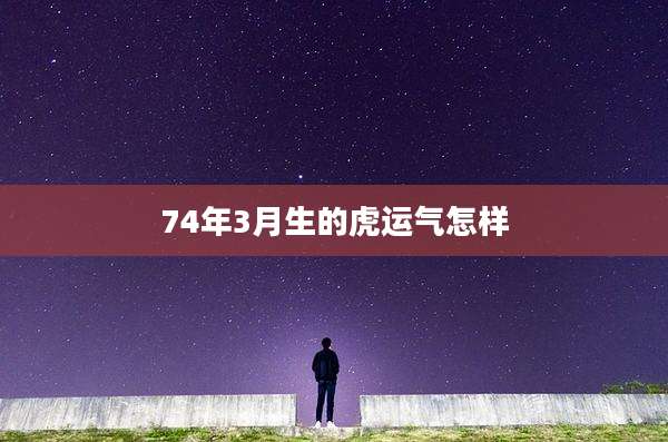 74年3月生的虎运气怎样