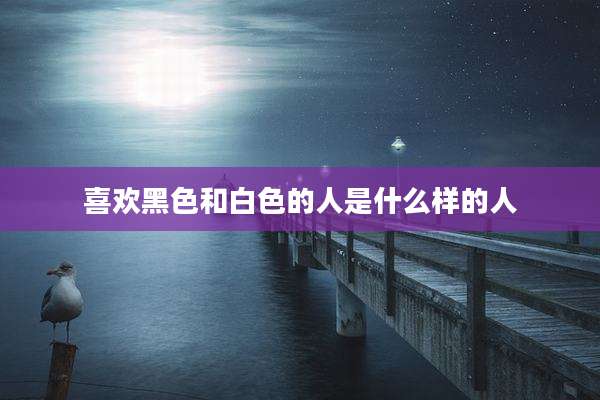 喜欢黑色和白色的人是什么样的人