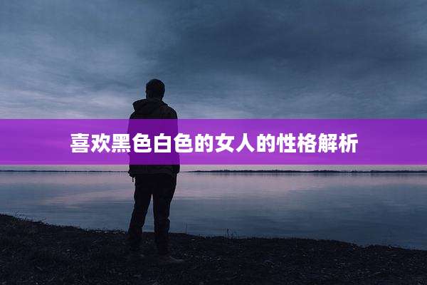 喜欢黑色白色的女人的性格解析