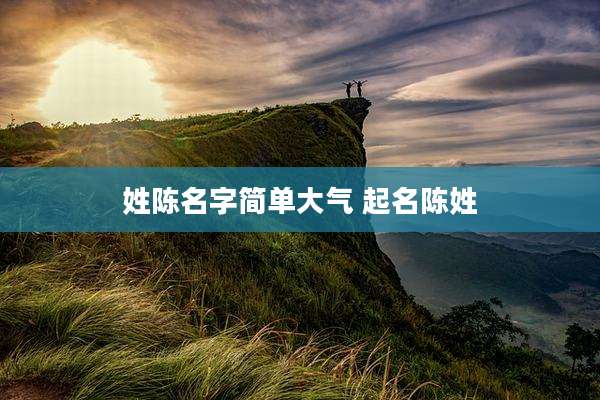 姓陈名字简单大气 起名陈姓