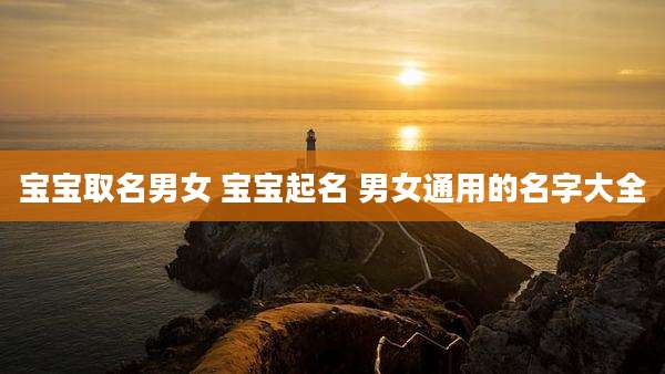 宝宝取名男女 宝宝起名 男女通用的名字大全