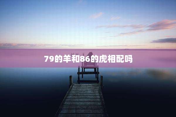 79的羊和86的虎相配吗