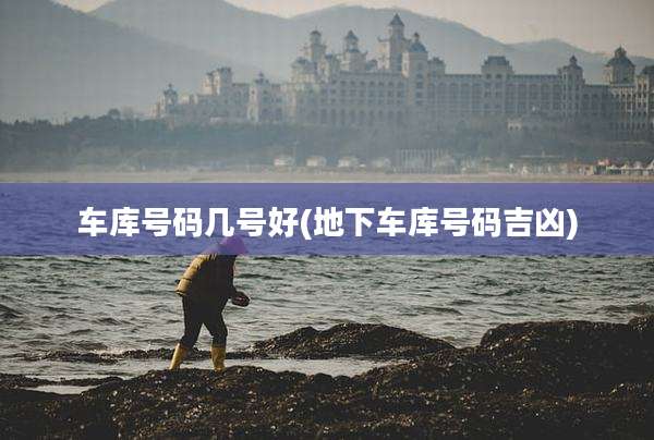 车库号码几号好(地下车库号码吉凶)
