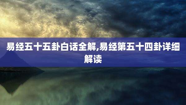 易经五十五卦白话全解,易经第五十四卦详细解读