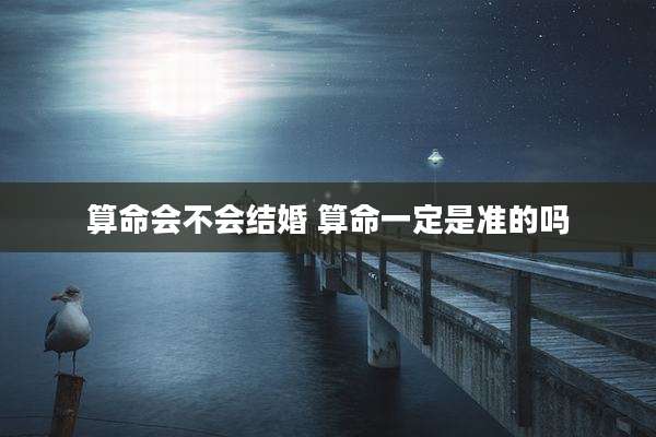 算命会不会结婚 算命一定是准的吗